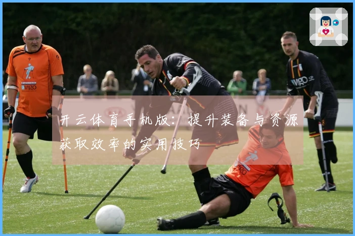 开云体育手机版:提升装备与资源获取效率的实用技巧