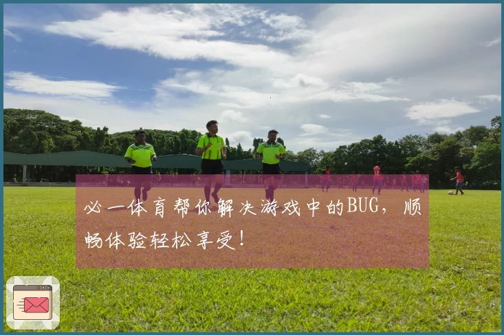 必一体育帮你解决游戏中的BUG,顺畅体验轻松享受!