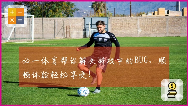 必一体育帮你解决游戏中的BUG，顺畅体验轻松享受！