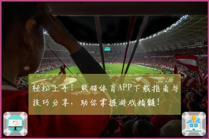 轻松上手！熊猫体育APP下载指南与技巧分享，助你掌握游戏精髓！