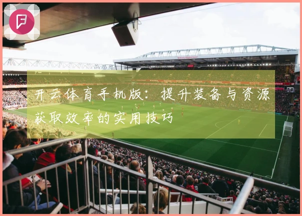 开云体育手机版：提升装备与资源获取效率的实用技巧